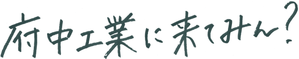 府中工業に来てみん？